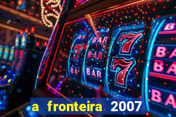 a fronteira 2007 filme completo dublado